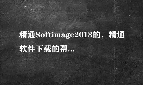 精通Softimage2013的，精通软件下载的帮个忙，谢谢