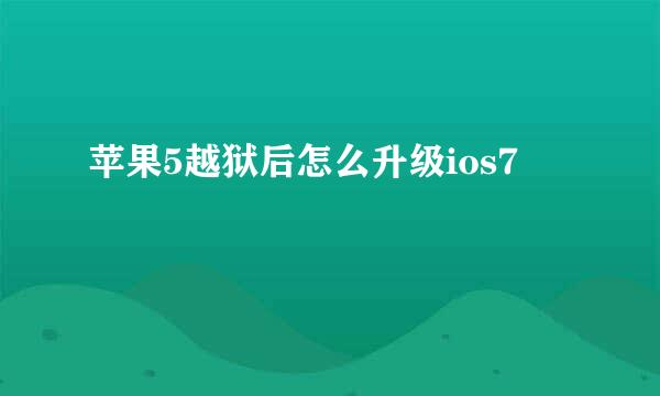 苹果5越狱后怎么升级ios7