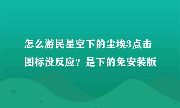 怎么游民星空下的尘埃3点击图标没反应？是下的免安装版