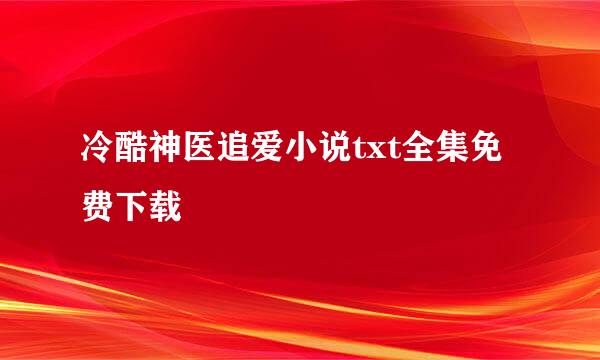 冷酷神医追爱小说txt全集免费下载