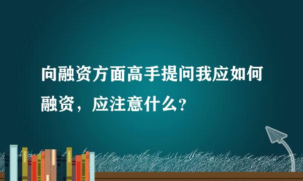 向融资方面高手提问我应如何融资，应注意什么？