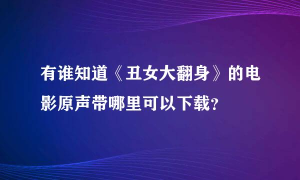 有谁知道《丑女大翻身》的电影原声带哪里可以下载？