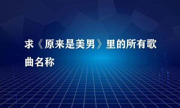 求《原来是美男》里的所有歌曲名称