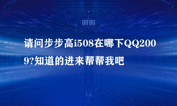 请问步步高i508在哪下QQ2009?知道的进来帮帮我吧