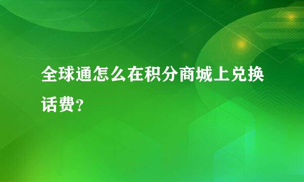 全球通怎么在积分商城上兑换话费？