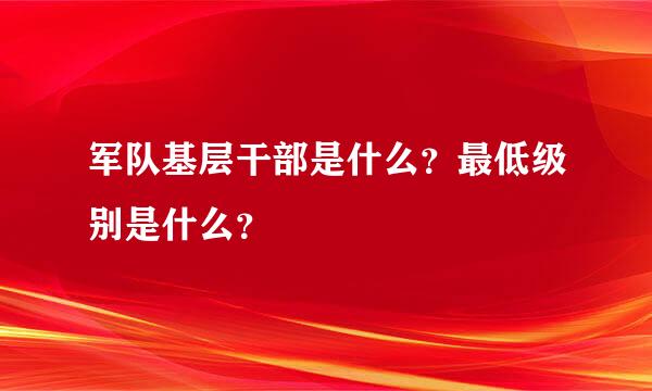 军队基层干部是什么？最低级别是什么？