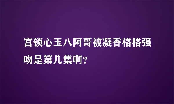 宫锁心玉八阿哥被凝香格格强吻是第几集啊？