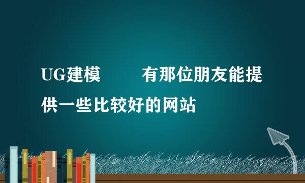 UG建模        有那位朋友能提供一些比较好的网站