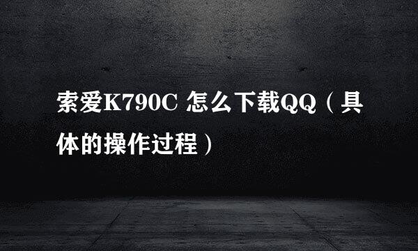 索爱K790C 怎么下载QQ（具体的操作过程）