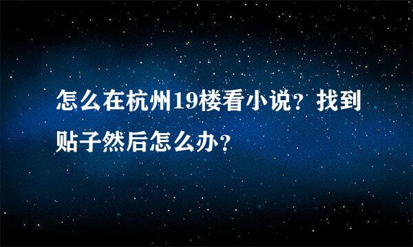 怎么在杭州19楼看小说？找到贴子然后怎么办？