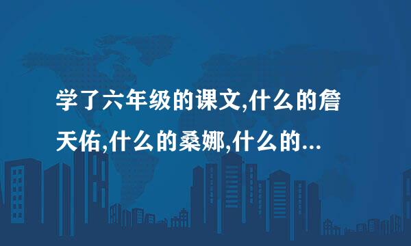 学了六年级的课文,什么的詹天佑,什么的桑娜,什么的老教授,什么的贝多芬,