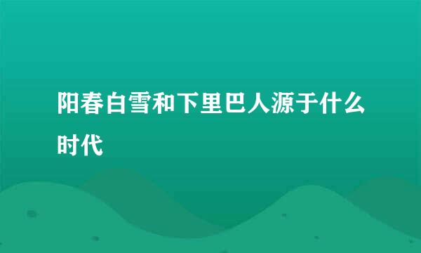 阳春白雪和下里巴人源于什么时代