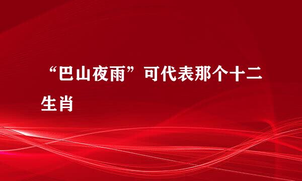 “巴山夜雨”可代表那个十二生肖