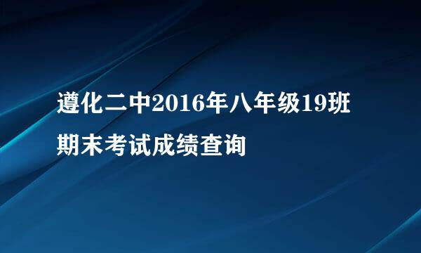 遵化二中2016年八年级19班期末考试成绩查询