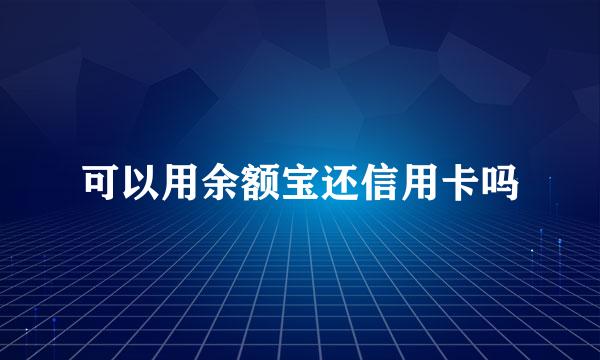 可以用余额宝还信用卡吗