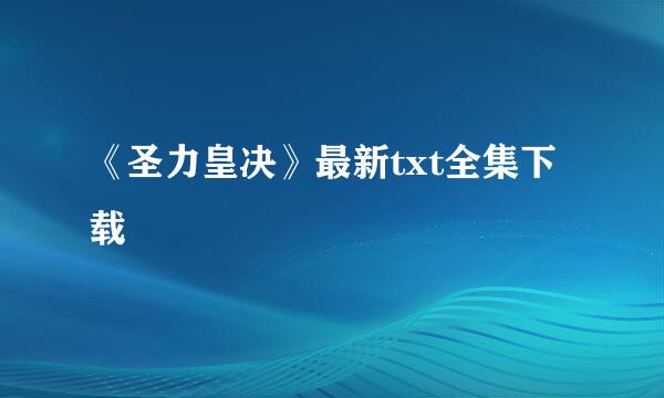 《圣力皇决》最新txt全集下载