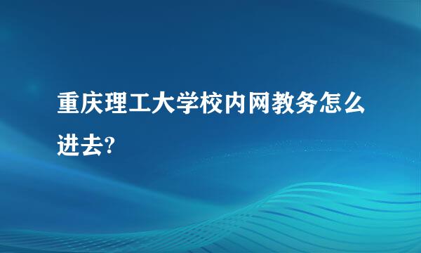 重庆理工大学校内网教务怎么进去?