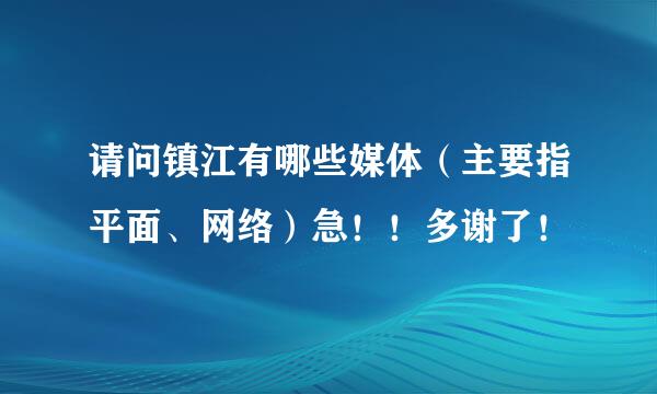 请问镇江有哪些媒体（主要指平面、网络）急！！多谢了！