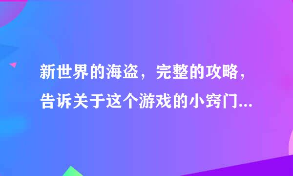 新世界的海盗，完整的攻略，告诉关于这个游戏的小窍门，怎么玩等等~