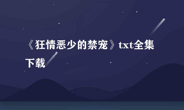 《狂情恶少的禁宠》txt全集下载