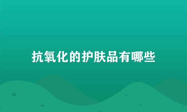 抗氧化的护肤品有哪些