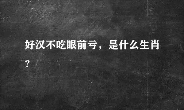 好汉不吃眼前亏，是什么生肖？