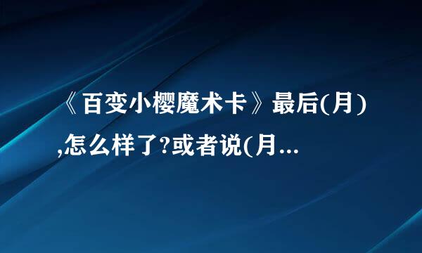 《百变小樱魔术卡》最后(月),怎么样了?或者说(月)和谁在一起了?