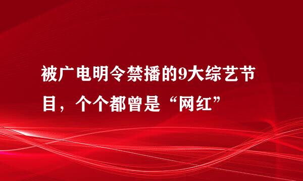 被广电明令禁播的9大综艺节目，个个都曾是“网红”