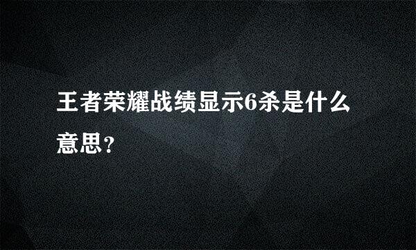 王者荣耀战绩显示6杀是什么意思？