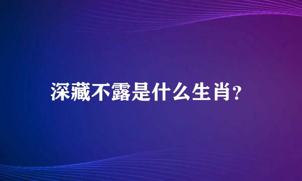 深藏不露是什么生肖？