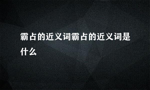 霸占的近义词霸占的近义词是什么