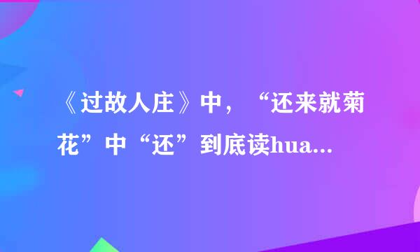 《过故人庄》中，“还来就菊花”中“还”到底读huan还是读hai？为什么？