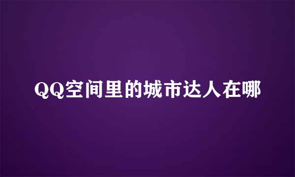 QQ空间里的城市达人在哪