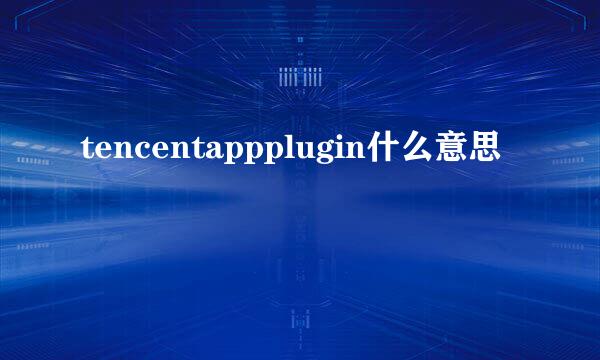 tencentappplugin什么意思