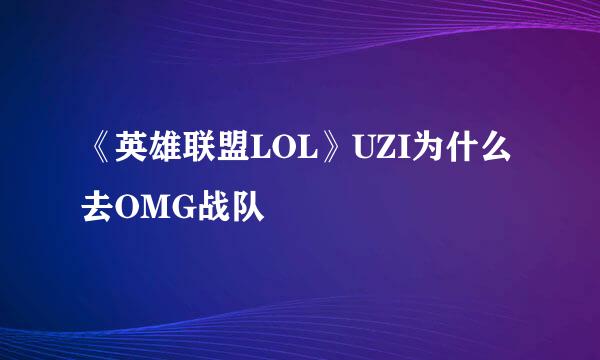 《英雄联盟LOL》UZI为什么去OMG战队