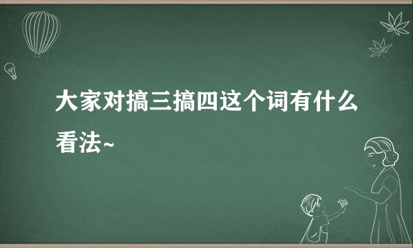 大家对搞三搞四这个词有什么看法~