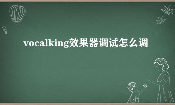 vocalking效果器调试怎么调