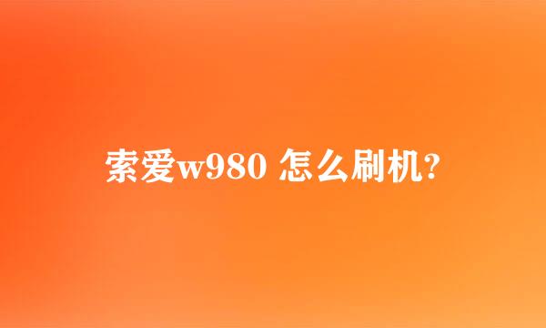 索爱w980 怎么刷机?