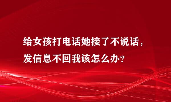 给女孩打电话她接了不说话，发信息不回我该怎么办？