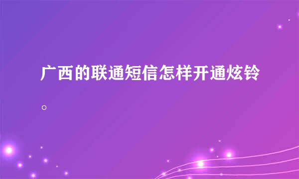 广西的联通短信怎样开通炫铃。