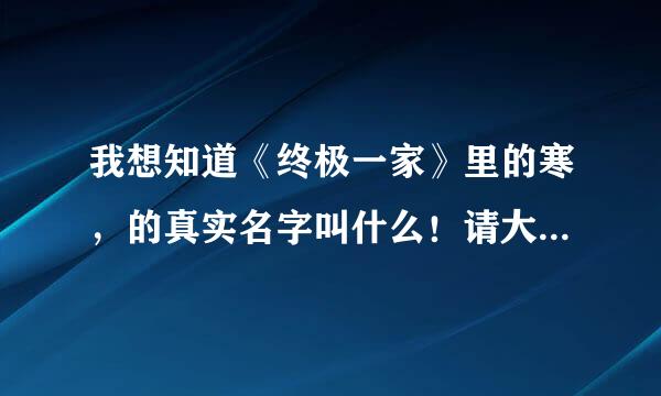 我想知道《终极一家》里的寒，的真实名字叫什么！请大家告诉我！