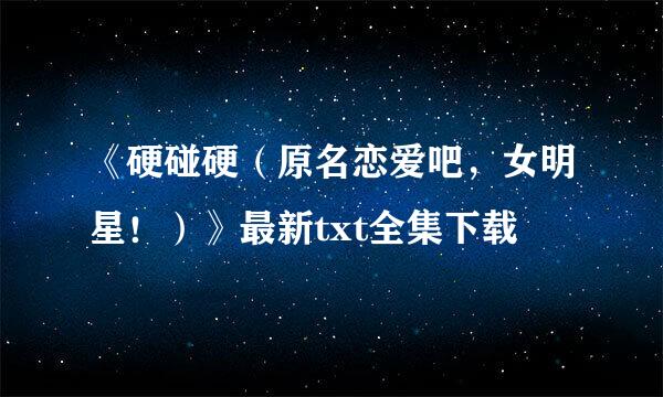 《硬碰硬（原名恋爱吧，女明星！）》最新txt全集下载