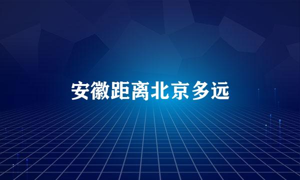 安徽距离北京多远