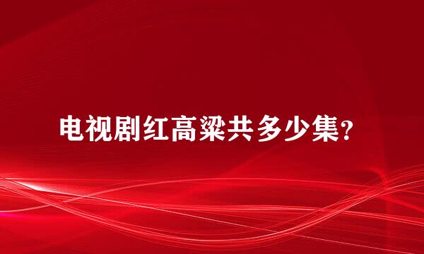 电视剧红高粱共多少集？