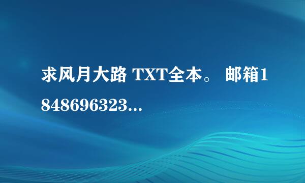 求风月大路 TXT全本。 邮箱1848696323是QQ邮箱。