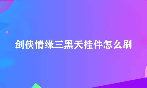 剑侠情缘三黑天挂件怎么刷