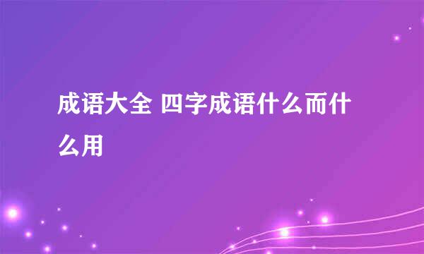 成语大全 四字成语什么而什么用