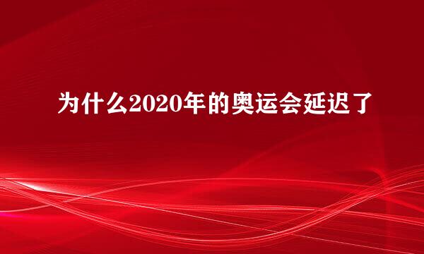 为什么2020年的奥运会延迟了