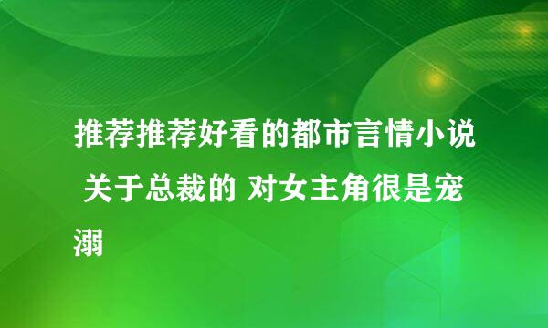 推荐推荐好看的都市言情小说 关于总裁的 对女主角很是宠溺