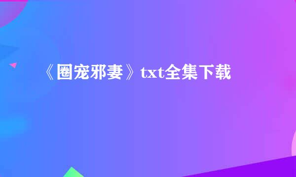 《圈宠邪妻》txt全集下载